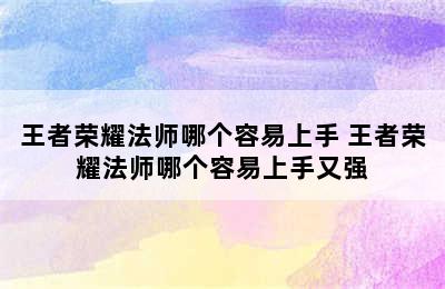 王者荣耀法师哪个容易上手 王者荣耀法师哪个容易上手又强